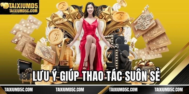 Lưu ý giúp thao tác suôn sẻ